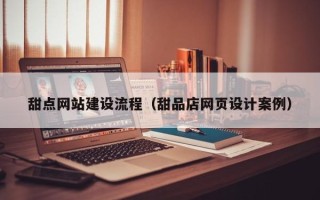 汝州甜点网站建设流程（甜品店网页设计案例）