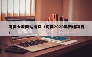 汝州河间大型网站建设（河间2020年新建项目）