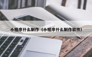 汝州小程序什么制作（小程序什么制作软件）