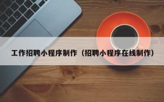 汝州工作招聘小程序制作（招聘小程序在线制作）