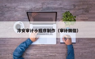 汝州淳安审计小程序制作（审计微信）