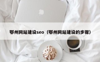 汝州鄂州网站建设seo（鄂州网站建设的步骤）
