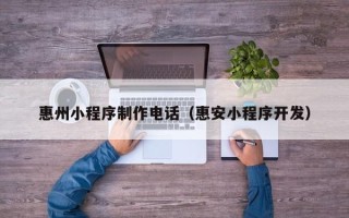 汝州惠州小程序制作电话（惠安小程序开发）