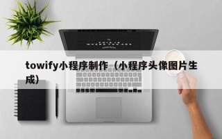 汝州towify小程序制作（小程序头像图片生成）