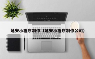 汝州延安小程序制作（延安小程序制作公司）
